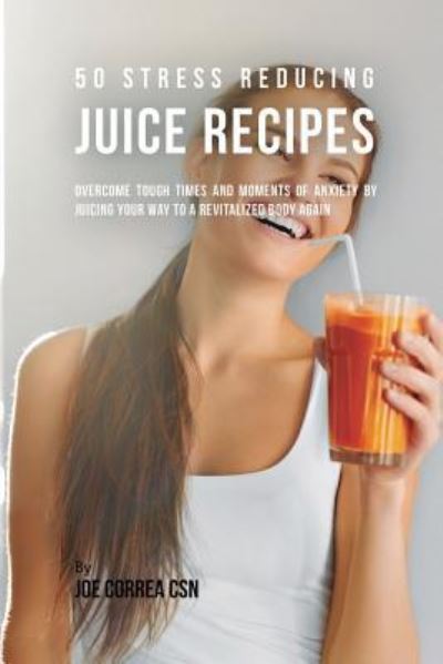 Cover for Joe Correa · 50 Stress Reducing Juice Recipes (Paperback Book) (2018)