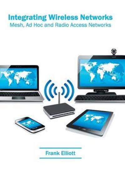 Cover for Frank Elliott · Integrating Wireless Networks: Mesh, Ad Hoc and Radio Access Networks (Hardcover Book) (2016)