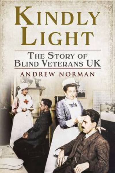 Kindly Light: The Story of Blind Veterans Uk - Andrew Norman - Livros - Fonthill Media Ltd - 9781781553893 - 24 de setembro de 2015