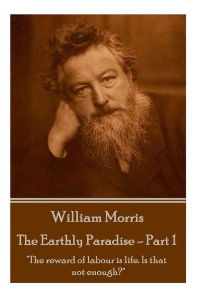 Cover for William Morris · William Morris - the Earthly Paradise - Part 1: &quot;The Reward of Labour is Life. is That Not Enough?&quot; (Paperback Bog) (2015)