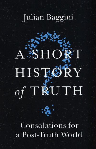 A Short History of Truth: Consolations for a Post-Truth World - Julian Baggini - Kirjat - Quercus Publishing - 9781786488893 - torstai 12. heinäkuuta 2018