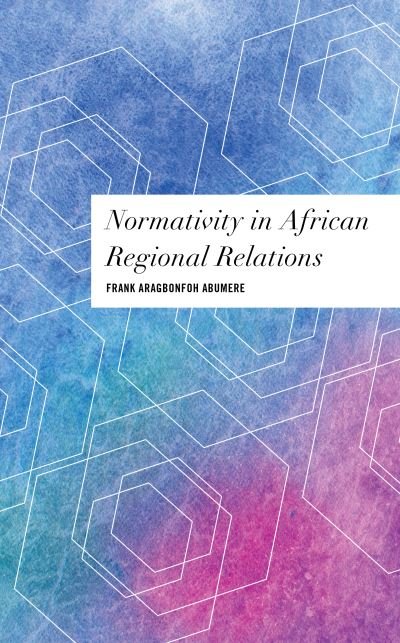 Normativity in African Regional Relations - Abumere, Frank Aragbonfoh, Academic Visitor at the African Studies Centre, Oxford School of Global and - Kirjat - Rowman & Littlefield International - 9781786615893 - tiistai 23. elokuuta 2022