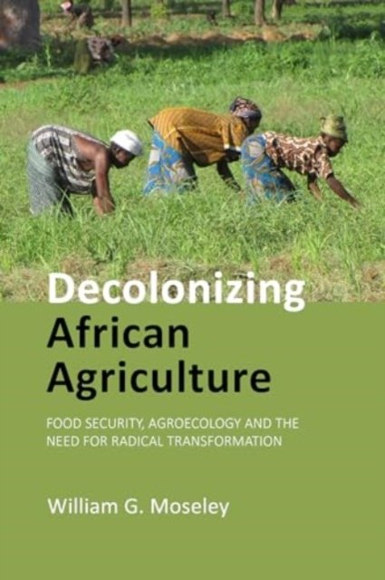 Cover for Moseley, Professor William G. (Macalester College) · Decolonizing African Agriculture: Food Security, Agroecology and the Need for Radical Transformation (Paperback Book) (2024)