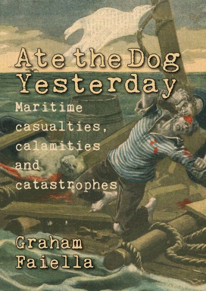 Cover for Graham Faiella · Ate the Dog Yesterday: Maritime Casualties, Calamities and Catastrophes (Paperback Book) (2015)