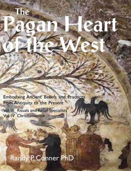 Cover for Randy P. Conner · The Pagan Heart of the West: Embodying Ancient Beliefs and Practices from Antiquity to the Present: Vol. III -- Rituals and Ritual Specialists / Vol. IV -- Christianisation (Paperback Book) (2019)