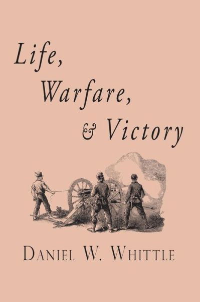 Life, Warfare, and Victory - Daniel W. Whittle - Books - Curiosmith - 9781935626893 - July 26, 2013