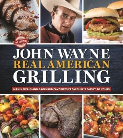 The Official John Wayne Real American Grilling: Manly meals and backyard favorites from Duke's family to yours - Editors of The Official John Wayne Magazine - Books - Topix Media Lab - 9781948174893 - March 22, 2022