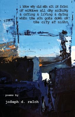 I Know Why Old Men Sit In Front Of Windows All Day Sighing & Crying & Living & Dying When The Sun Goes Down On The City At Night - Joseph D Reich - Books - Kung Fu Treachery Press - 9781950380893 - February 17, 2020