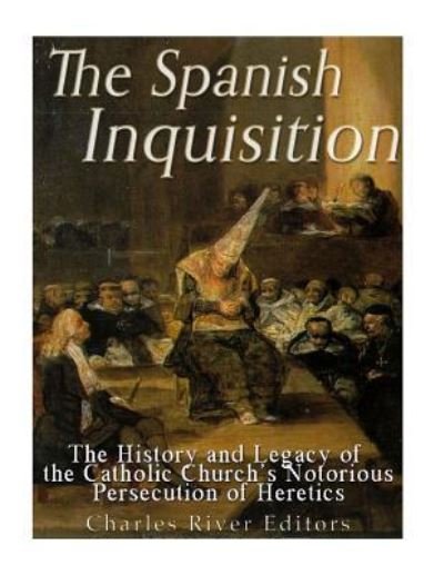 The Spanish Inquisition - Charles River Editors - Livros - Createspace Independent Publishing Platf - 9781981856893 - 19 de dezembro de 2017