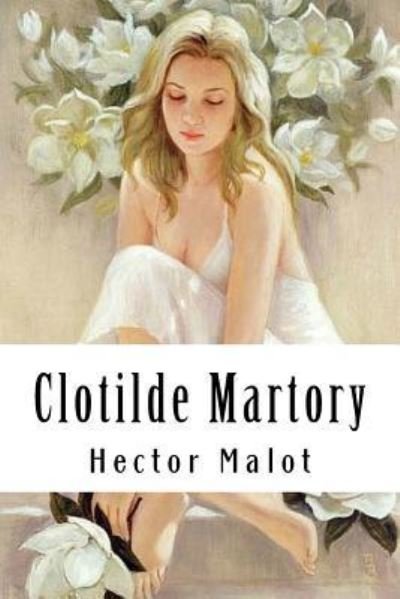Clotilde Martory - Hector Malot - Kirjat - Createspace Independent Publishing Platf - 9781985858893 - maanantai 26. helmikuuta 2018