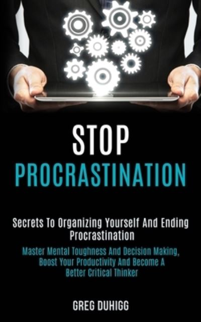 Cover for Greg Duhigg · Stop Procrastination: Secrets to Organizing Yourself and Ending Procrastination (Master Mental Toughness and Decision Making, Boost Your Productivity and Become a Better Critical Thinker) (Taschenbuch) (2020)