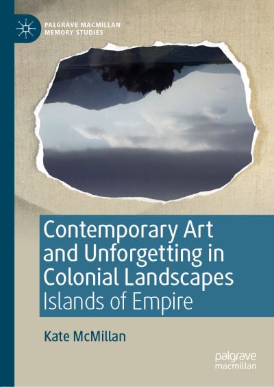 Contemporary Art and Unforgetting in Colonial Landscapes: Islands of Empire - Palgrave Macmillan Memory Studies - Kate McMillan - Books - Springer Nature Switzerland AG - 9783030172893 - August 1, 2019