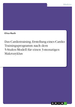 Das Cardiotraining. Erstellung eines Cardio- Trainingsprogramm nach dem 5-Stufen-Modell fur einen 3-monatigen Makrozyklus - Elisa Ruch - Books - GRIN Verlag - 9783346347893 - June 8, 2021