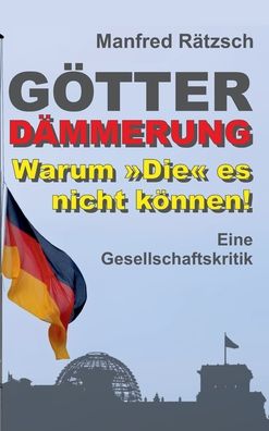 Cover for Manfred Rätzsch · Goetterdammerung - Warum Die es nicht koennen! (Hardcover Book) (2021)