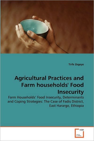Cover for Tirfe Zegeye · Agricultural Practices and Farm Households' Food Insecurity: Farm Households' Food Insecurity, Determinants and Coping Strategies: the Case of Fadis District, East Hararge, Ethiopia (Pocketbok) (2011)
