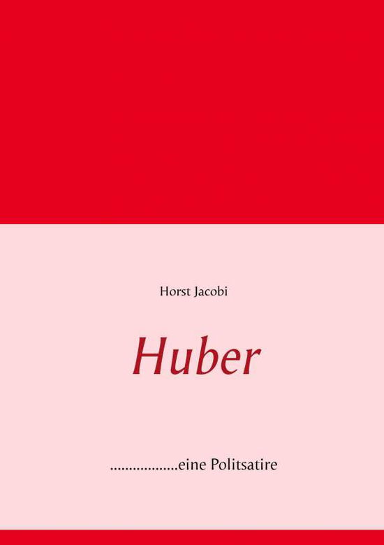 Cover for Horst Jacobi · Huber: ..................eine Politsatire, aktueller denn je! (Paperback Book) [German edition] (2014)