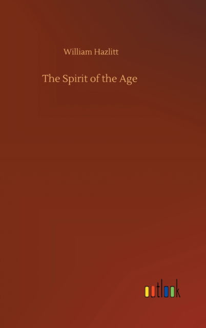 The Spirit of the Age - William Hazlitt - Książki - Outlook Verlag - 9783752359893 - 28 lipca 2020