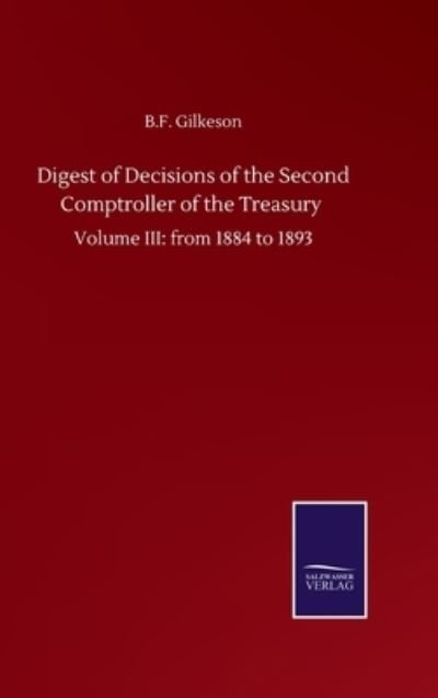 Digest of Decisions of the Second Comptroller of the Treasury: Volume III: from 1884 to 1893 - B F Gilkeson - Books - Salzwasser-Verlag Gmbh - 9783752502893 - September 22, 2020