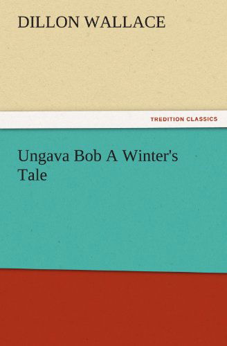 Cover for Dillon Wallace · Ungava Bob a Winter's Tale (Tredition Classics) (Paperback Book) (2011)