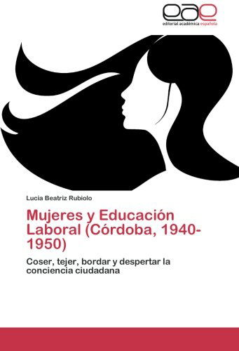 Cover for Lucía Beatriz Rubiolo · Mujeres Y Educación Laboral (Córdoba, 1940-1950): Coser, Tejer, Bordar Y Despertar La Conciencia Ciudadana (Paperback Bog) [Spanish edition] (2012)