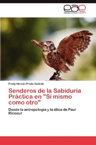 Cover for Fredy Hernán Prieto Galindo · Senderos De La Sabiduría Práctica en &quot;Sí Mismo Como Otro&quot;: Desde La Antropología Y La Ética De Paul Ricoeur (Paperback Book) [Spanish edition] (2012)