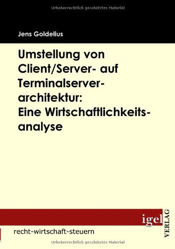 Cover for Jens Goldelius · Umstellung Von Client / Server- Auf Terminalserverarchitektur: Eine Wirtschaftlichkeitsanalyse (Paperback Book) [German edition] (2009)
