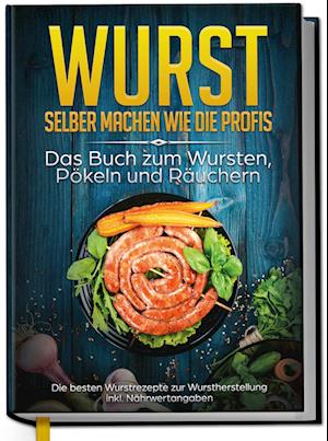 Cover for Lorina Weber · Wurst selber machen wie die Profis: Das Buch zum Wursten, Pökeln und Räuchern - Die besten Wurstrezepte zur Wurstherstellung (Book) (2023)