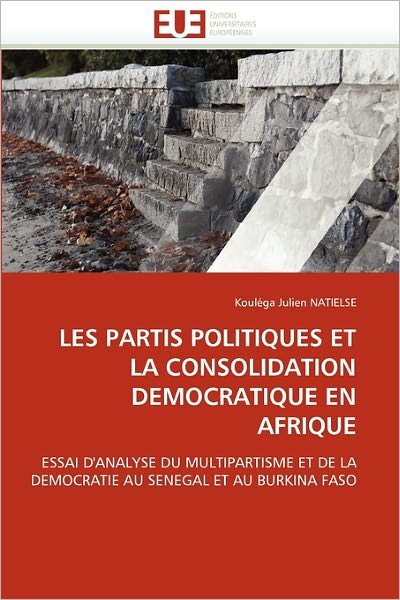 Cover for Kouléga Julien Natielse · Les Partis Politiques et La Consolidation Democratique en Afrique: Essai D'analyse Du Multipartisme et De La Democratie Au Senegal et Au Burkina Faso (Pocketbok) [French edition] (2018)