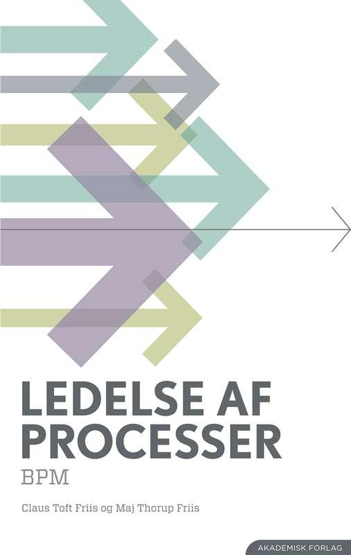 Ledelse af processer - BPM - Maj Thorup Friis og Claus Toft Friis - Bøger - Akademisk Forlag - 9788750048893 - 25. august 2016