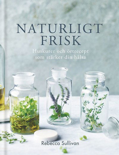 Cover for Rebecca Sullivan · Naturligt frisk : huskurer och örtrecept som stärker din hälsa (Hardcover Book) (2019)