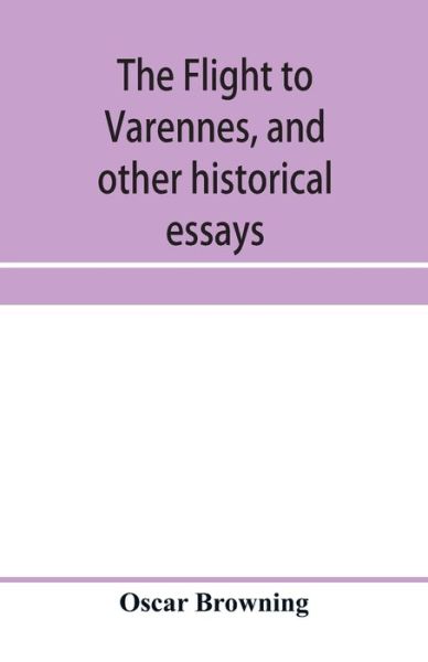 Cover for Oscar Browning · The flight to Varennes, and other historical essays (Paperback Book) (2020)