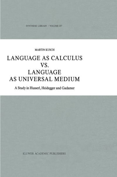 Maren Kusch · Language as Calculus vs. Language as Universal Medium: A Study in Husserl, Heidegger and Gadamer - Synthese Library (Paperback Book) [Softcover reprint of the original 1st ed. 1989 edition] (2011)
