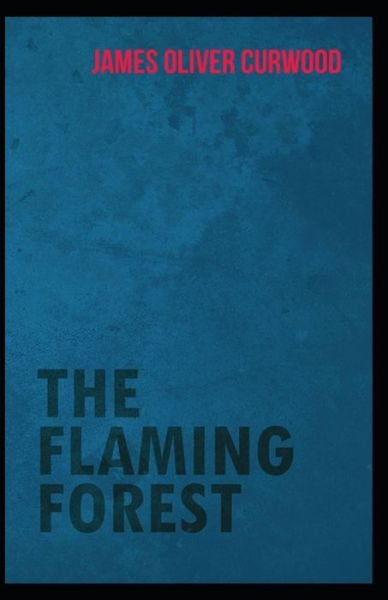 Cover for James Oliver Curwood · The Flaming Forest: James Oliver Curwood (American silent drama) [Annotated] (Paperback Book) (2021)