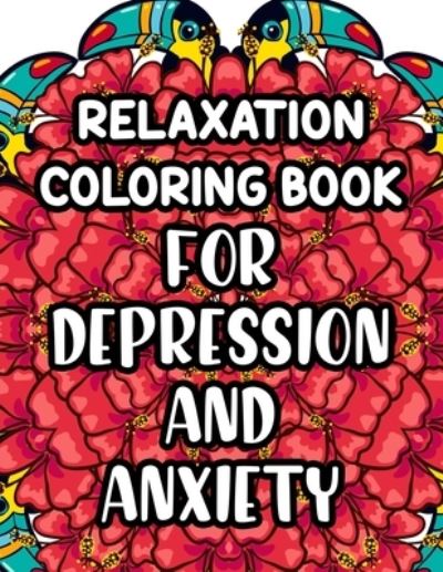 Cover for Kara Spence · Relaxation Coloring Book For Depression And Anxiety: Beautiful And Calming Patterns And Designs To Color, Relaxing And Anxiety-Relieving Coloring Pages (Paperback Book) (2021)