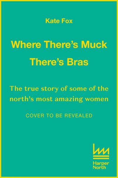 Cover for Kate Fox · Where There's Muck, There's Bras: Lost Stories of the Amazing Women of the North (Hardcover Book) (2022)