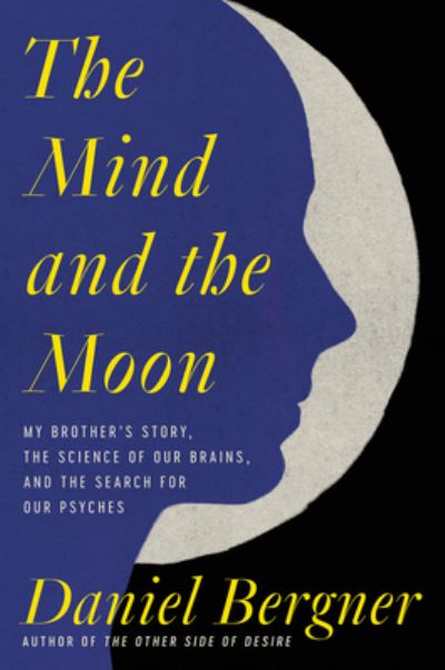 Cover for Daniel Bergner · The Mind and the Moon: My Brother's Story, the Science of Our Brains, and the Search for Our Psyches (Hardcover Book) (2022)