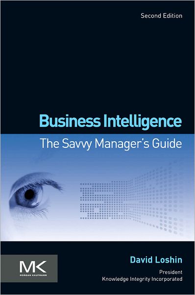 Cover for Loshin, David (President, Knowledge Integrity Incorporated, Silver Spring, MD, USA) · Business Intelligence: The Savvy Manager's Guide - The Morgan Kaufmann Series on Business Intelligence (Paperback Book) (2012)
