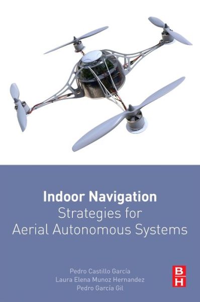 Indoor Navigation Strategies for Aerial Autonomous Systems - Pedro Castillo Garcia - Bücher - Elsevier - Health Sciences Division - 9780128051894 - 11. November 2016