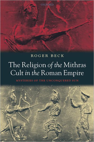 Cover for Beck, Roger (Professor Emeritus, University of Toronto) · The Religion of the Mithras Cult in the Roman Empire: Mysteries of the Unconquered Sun (Hardcover Book) (2006)