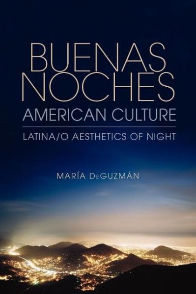 Buenas Noches, American Culture: Latina/o Aesthetics of Night - Maria DeGuzman - Books - Indiana University Press - 9780253001894 - July 9, 2012