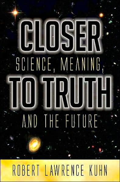 Cover for Robert Lawrence Kuhn · Closer To Truth: Science, Meaning, and the Future (Hardcover Book) (2007)
