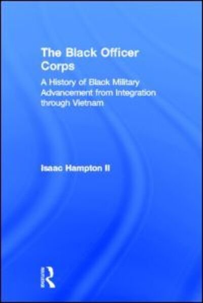 Cover for Isaac Hampton II · The Black Officer Corps: A History of Black Military Advancement from Integration through Vietnam (Innbunden bok) (2012)