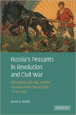 Cover for Retish, Aaron B. (Wayne State University, Detroit) · Russia's Peasants in Revolution and Civil War: Citizenship, Identity, and the Creation of the Soviet State, 1914–1922 (Hardcover Book) (2008)