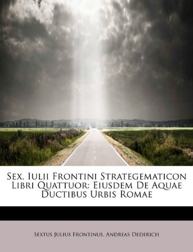 Cover for Andreas Dederich Sext Julius Frontinus · Sex. Iulii Frontini Strategematicon Libri Quattuor: Eiusdem De Aquae Ductibus Urbis Romae (Paperback Book) [Latin edition] (2008)