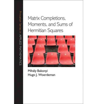 Cover for Mihaly Bakonyi · Matrix Completions, Moments, and Sums of Hermitian Squares - Princeton Series in Applied Mathematics (Hardcover Book) (2011)