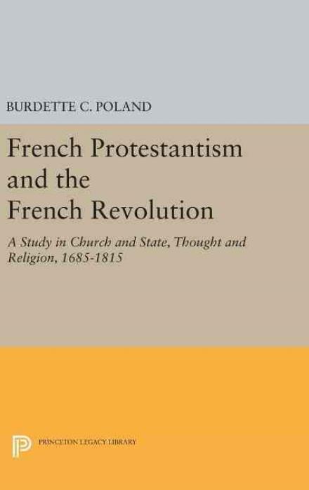 Cover for Burdette Crawford Poland · French Protestantism and the French Revolution: Church and State, Thought and Religion, 1685-1815 - Princeton Legacy Library (Hardcover Book) (2016)