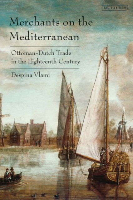 Vlami, Despina (Academy of Athens, Greece) · Merchants on the Mediterranean: Ottoman-Dutch Trade in the Eighteenth Century (Paperback Book) (2024)