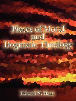 Pieces of Moral & Dogmatic Theology - Edward N. Haas - Kirjat - AuthorHouse - 9780759611894 - perjantai 1. joulukuuta 2000