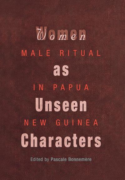 Cover for Pascale Bonnemere · Women as Unseen Characters: Male Ritual in Papua New Guinea - Social Anthropology in Oceania (Hardcover Book) (2004)