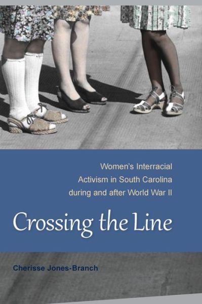 Cover for Cherisse Jones-Branch · Crossing the Line: Women's Interracial Activism in South Carolina during and after World War II (Paperback Book) (2015)